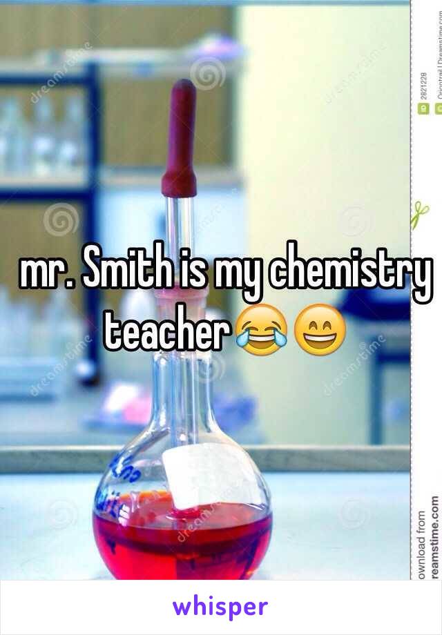  mr. Smith is my chemistry teacher😂😄