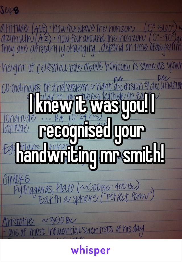 I knew it was you! I recognised your handwriting mr smith! 