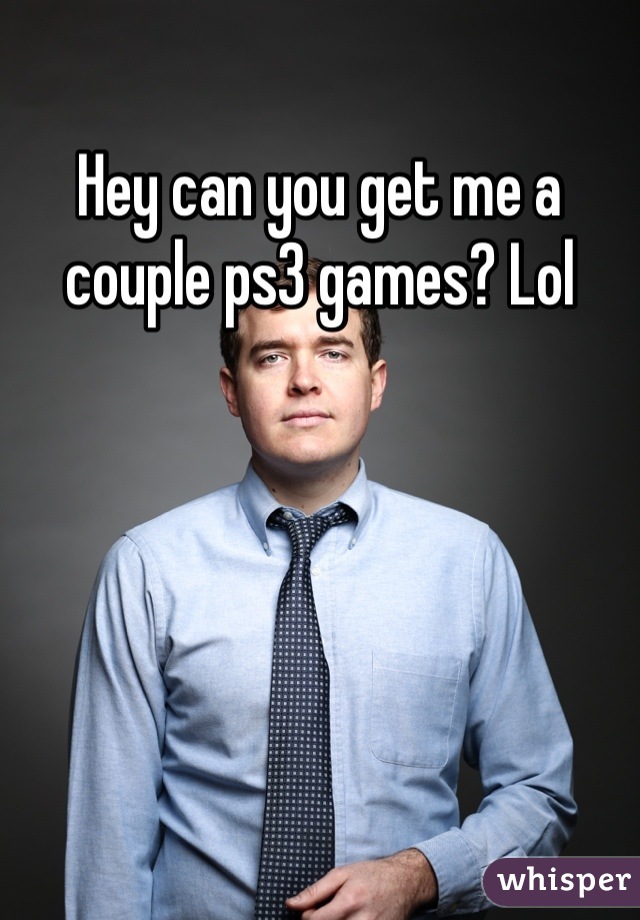 Hey can you get me a couple ps3 games? Lol