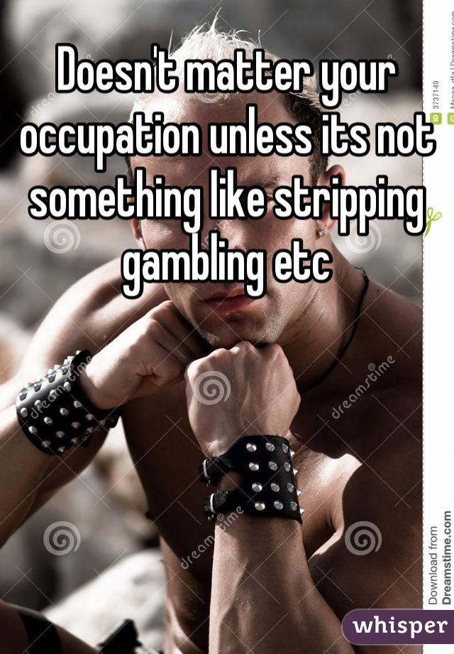 Doesn't matter your occupation unless its not something like stripping gambling etc