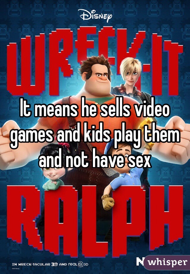 It means he sells video games and kids play them and not have sex