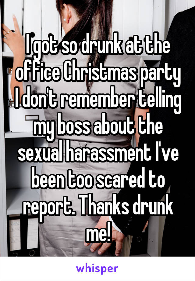 I got so drunk at the office Christmas party I don't remember telling my boss about the sexual harassment I've been too scared to report. Thanks drunk me!