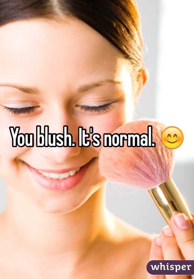 You blush. It's normal. 😊