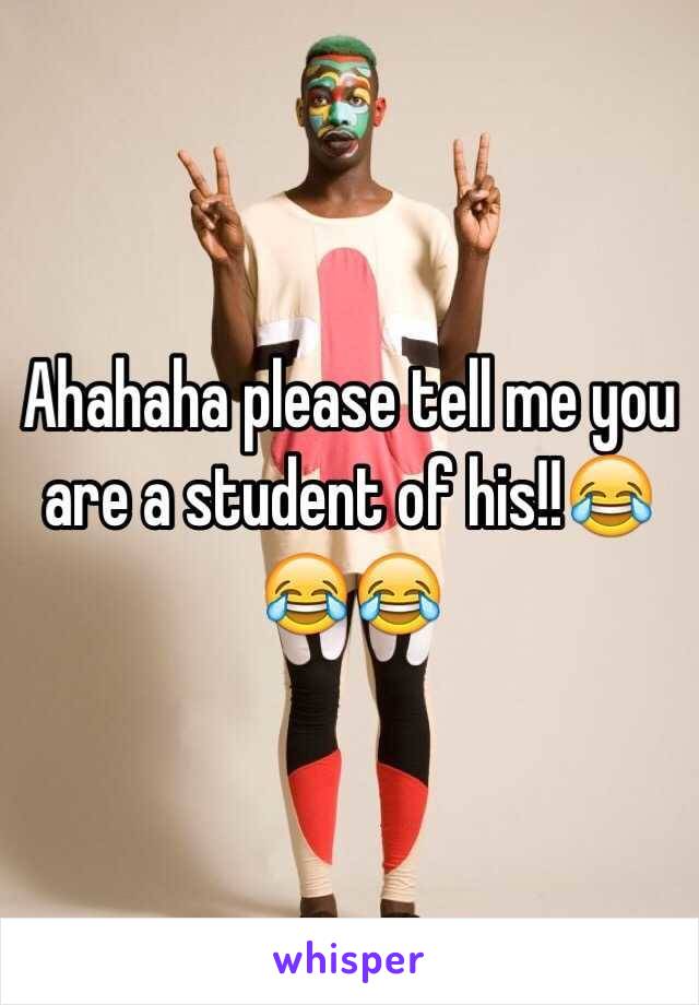 Ahahaha please tell me you are a student of his!!😂😂😂