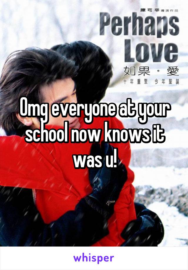 Omg everyone at your school now knows it was u!