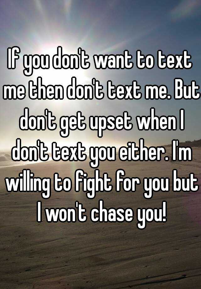 If you don't want to text me then don't text me. But don't get upset