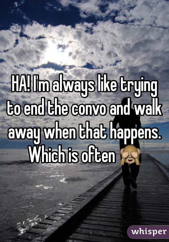 HA! I'm always like trying to end the convo and walk away when that happens. Which is often 🙈