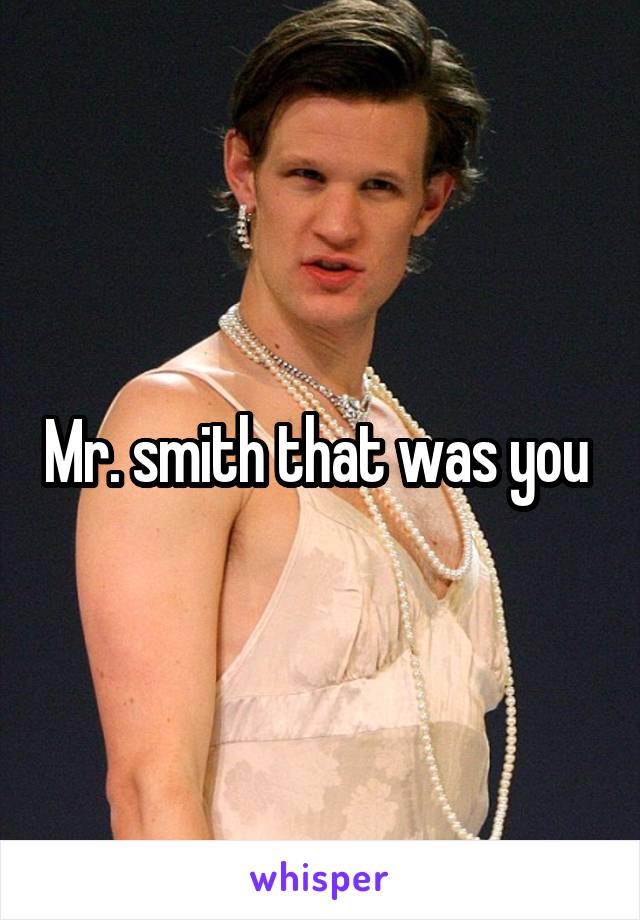 Mr. smith that was you 