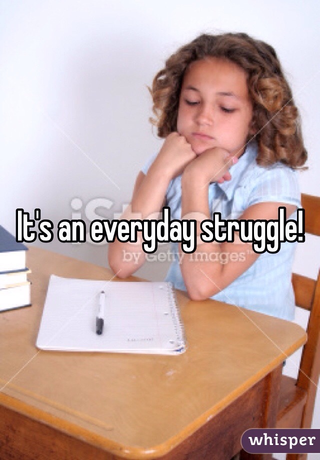 It's an everyday struggle! 