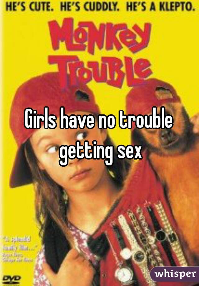 Girls have no trouble getting sex