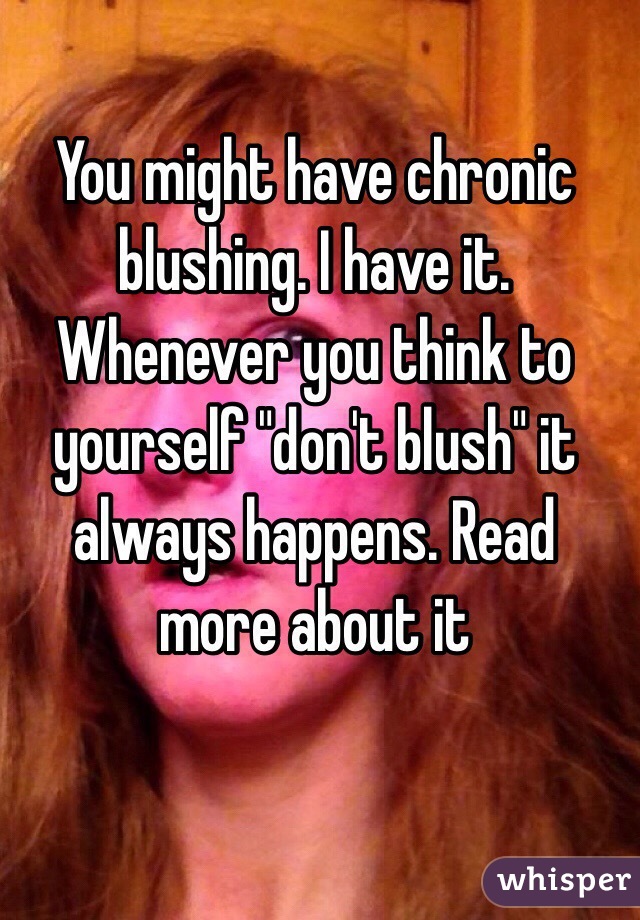 You might have chronic blushing. I have it. Whenever you think to yourself "don't blush" it always happens. Read more about it