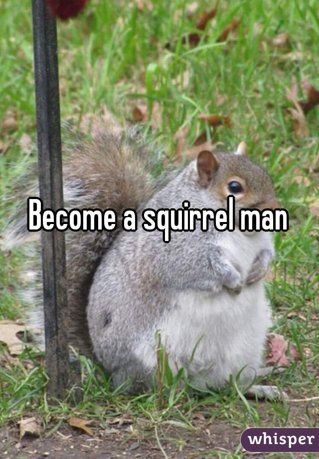 Become a squirrel man