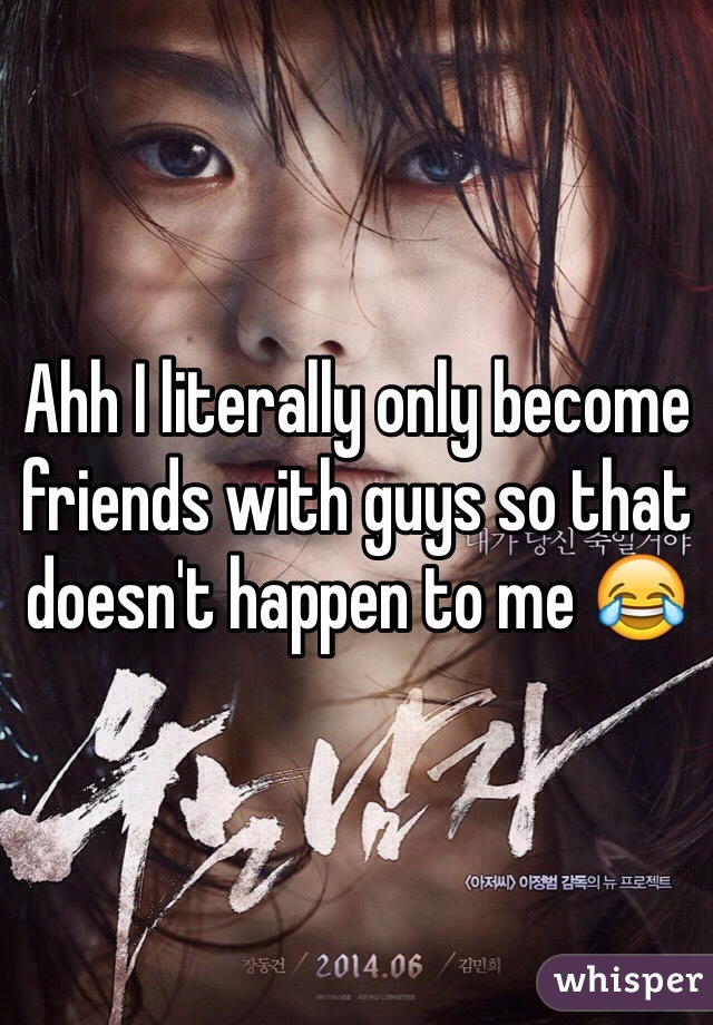 Ahh I literally only become friends with guys so that doesn't happen to me 😂