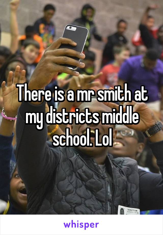 There is a mr smith at my districts middle school. Lol