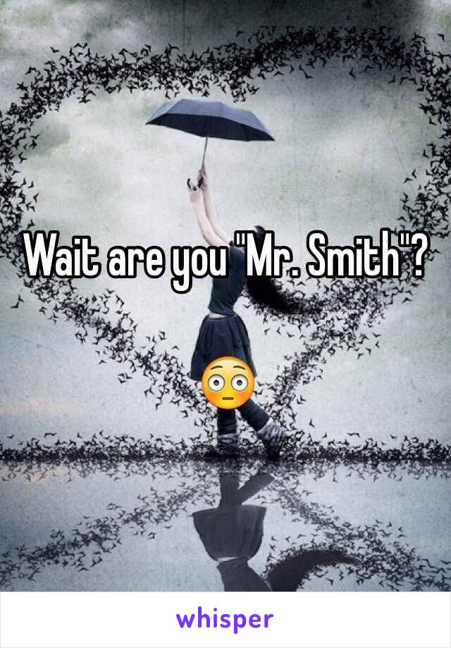 Wait are you "Mr. Smith"?

😳