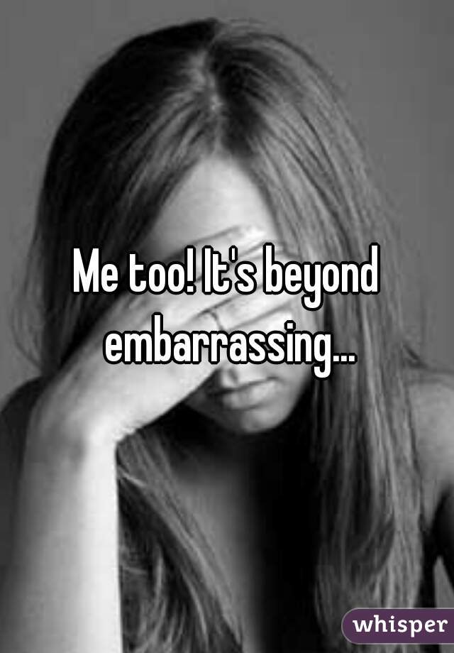 Me too! It's beyond embarrassing...