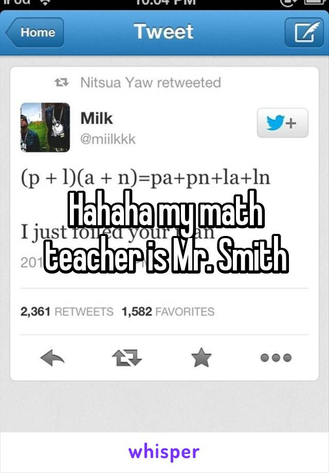 Hahaha my math teacher is Mr. Smith