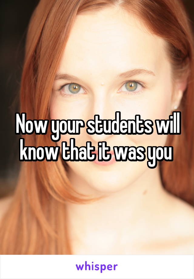 Now your students will know that it was you 