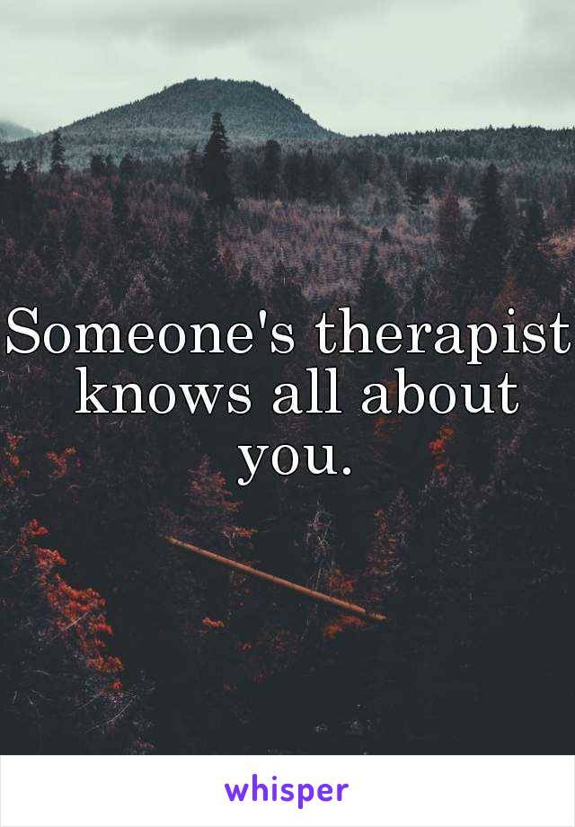 Someone's therapist knows all about you.