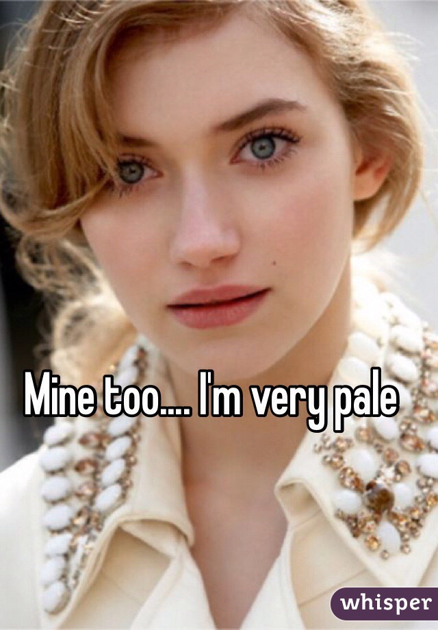 Mine too.... I'm very pale 