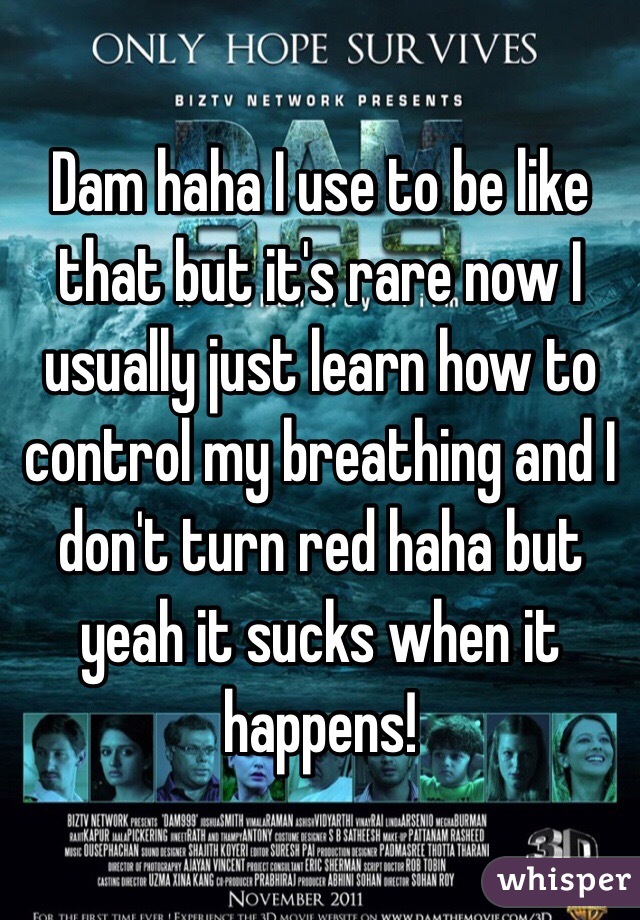 Dam haha I use to be like that but it's rare now I usually just learn how to control my breathing and I don't turn red haha but yeah it sucks when it happens!