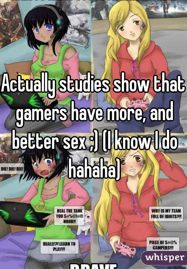 Actually studies show that gamers have more, and better sex ;) (I know I do hahaha)