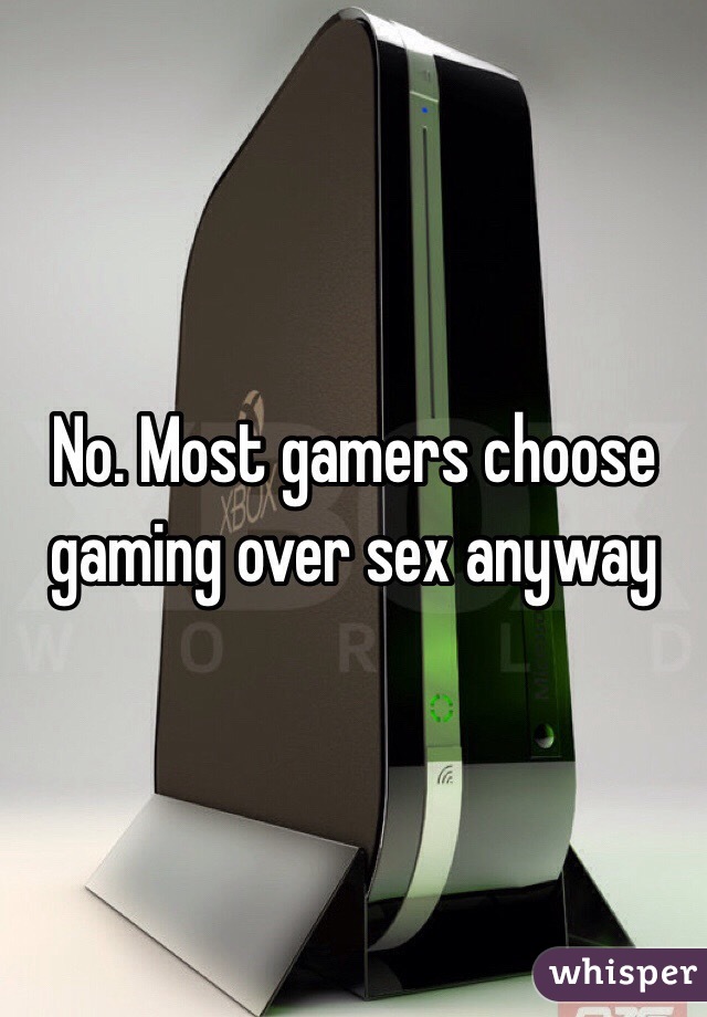 No. Most gamers choose gaming over sex anyway 