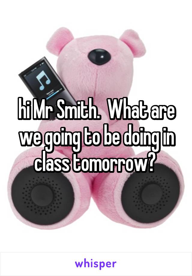 hi Mr Smith.  What are we going to be doing in class tomorrow? 