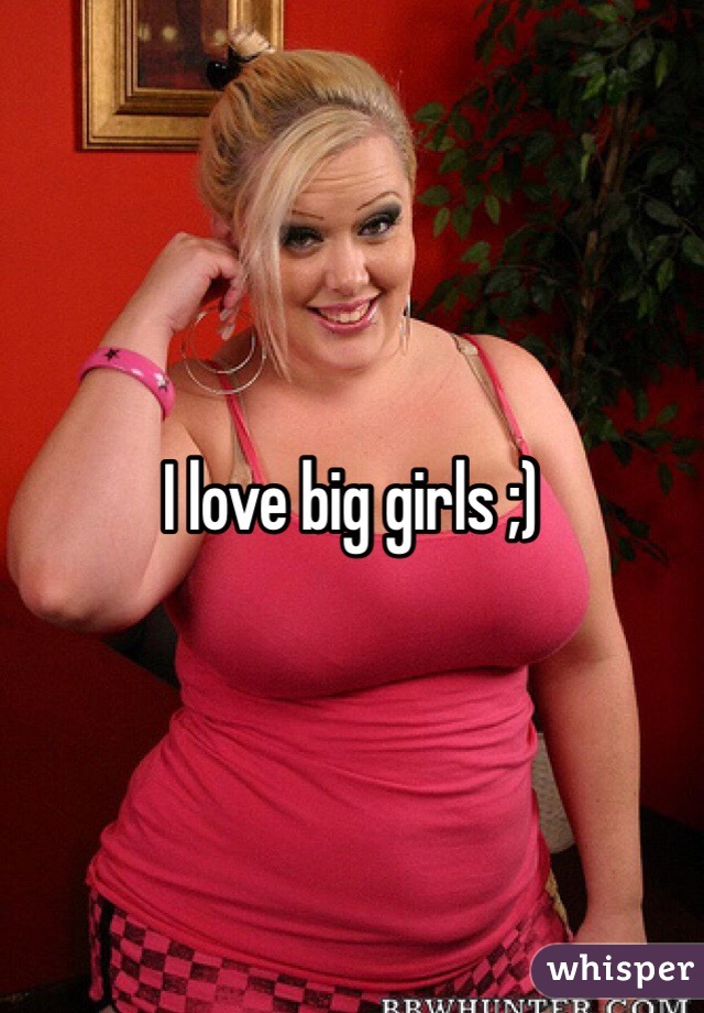 I love big girls ;)