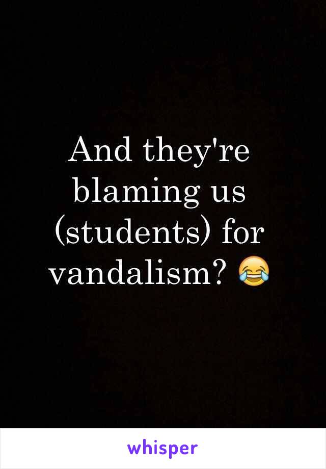 And they're blaming us (students) for vandalism? 😂