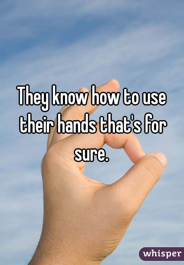 They know how to use their hands that's for sure. 