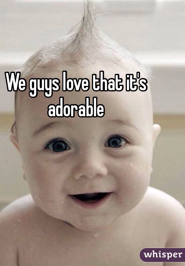 We guys love that it's adorable 