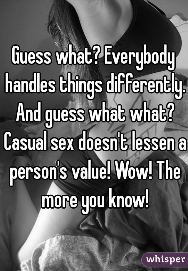 Guess what? Everybody handles things differently. And guess what what? Casual sex doesn't lessen a person's value! Wow! The more you know!