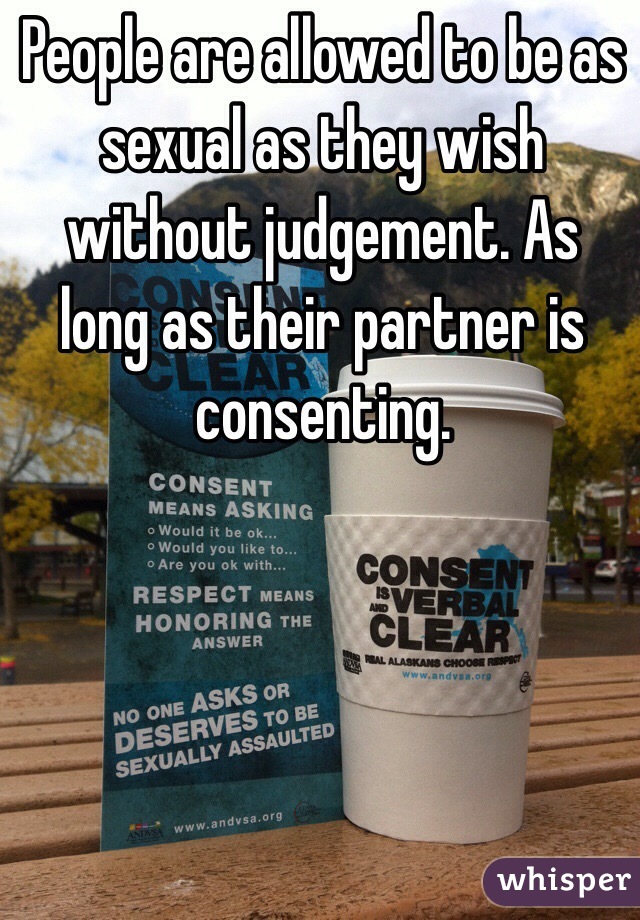 People are allowed to be as sexual as they wish without judgement. As long as their partner is consenting.