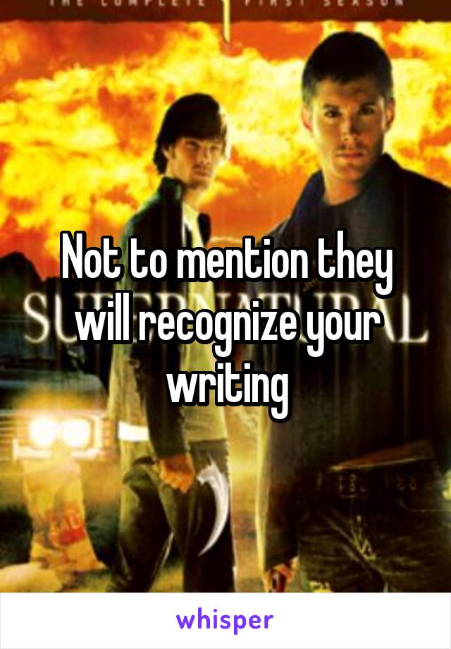 Not to mention they will recognize your writing