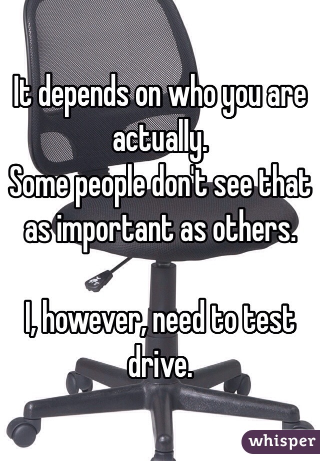 It depends on who you are actually.
Some people don't see that as important as others.

I, however, need to test drive.
