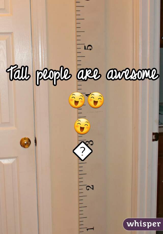Tall people are awesome 😄😄😄😄