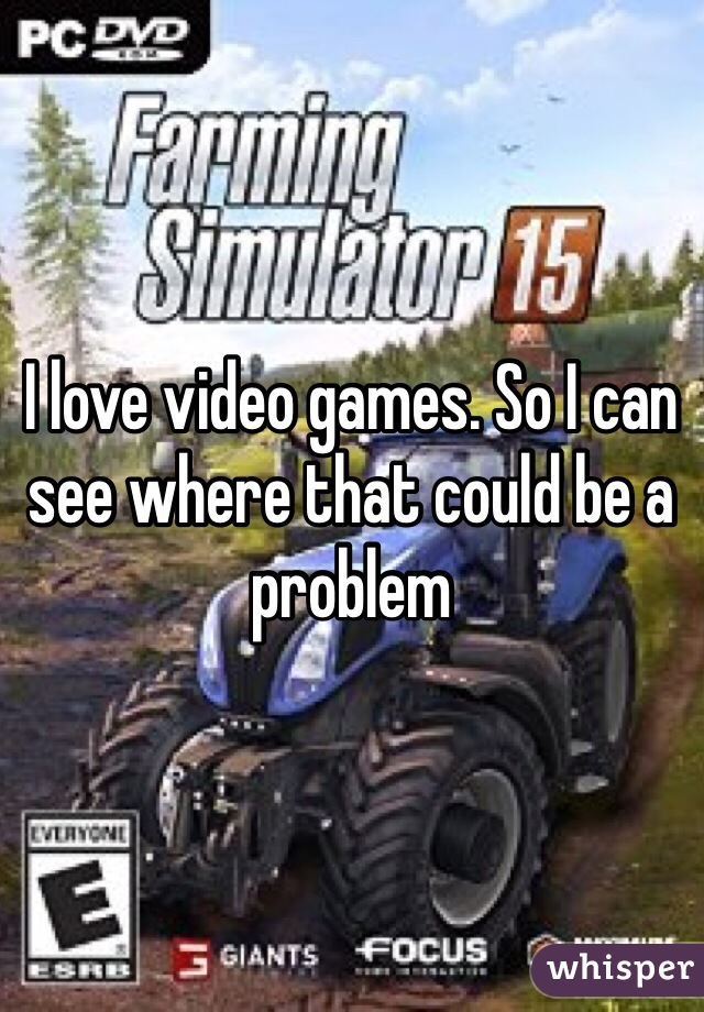 I love video games. So I can see where that could be a problem