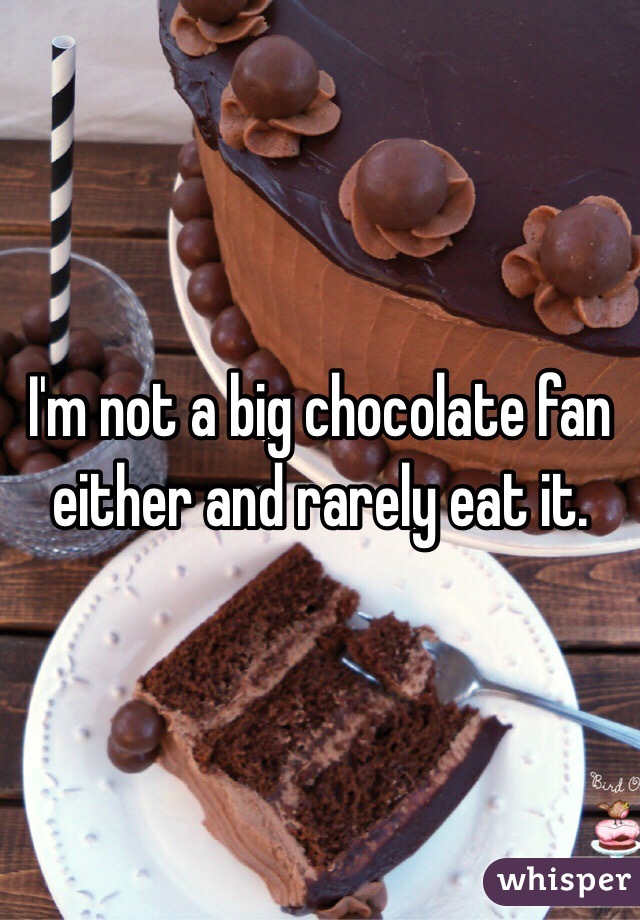 I'm not a big chocolate fan either and rarely eat it. 