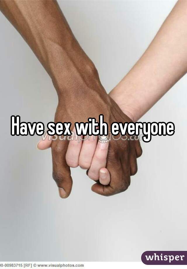 Have sex with everyone
