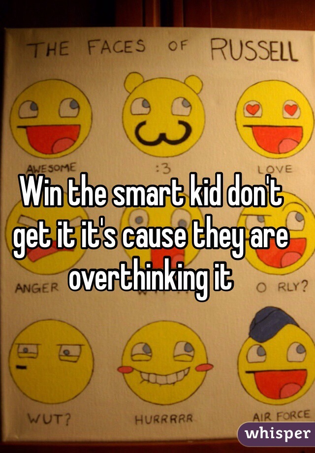 Win the smart kid don't get it it's cause they are overthinking it 