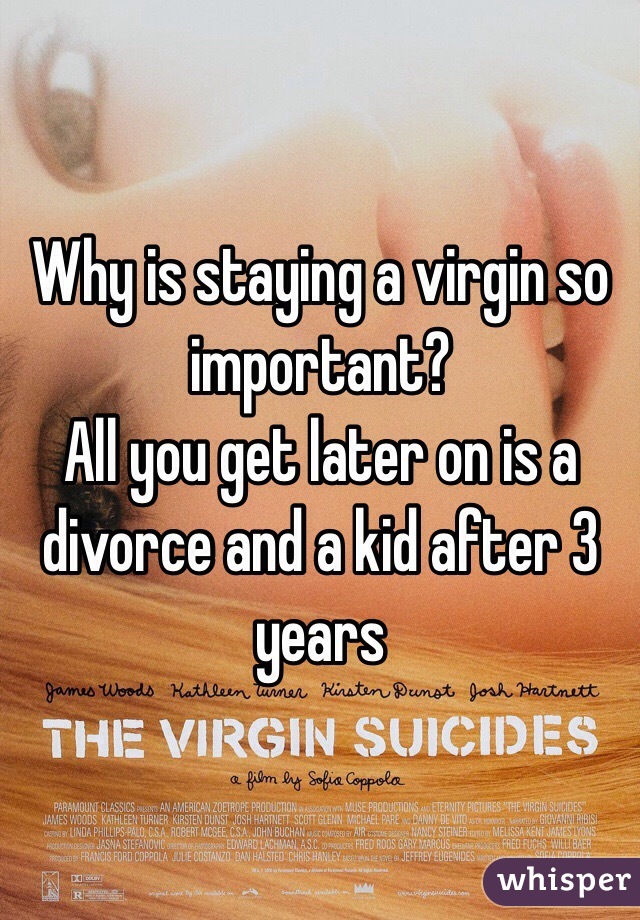 Why is staying a virgin so important? 
All you get later on is a divorce and a kid after 3 years
