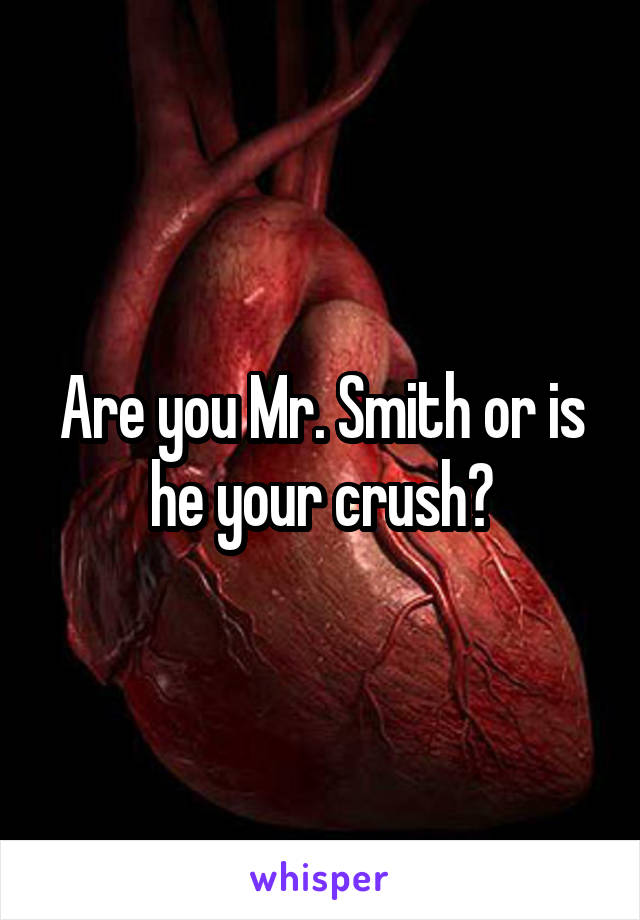 Are you Mr. Smith or is he your crush?