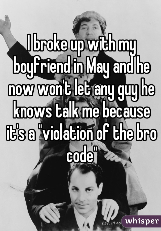 I broke up with my boyfriend in May and he now won't let any guy he knows talk me because it's a "violation of the bro code"