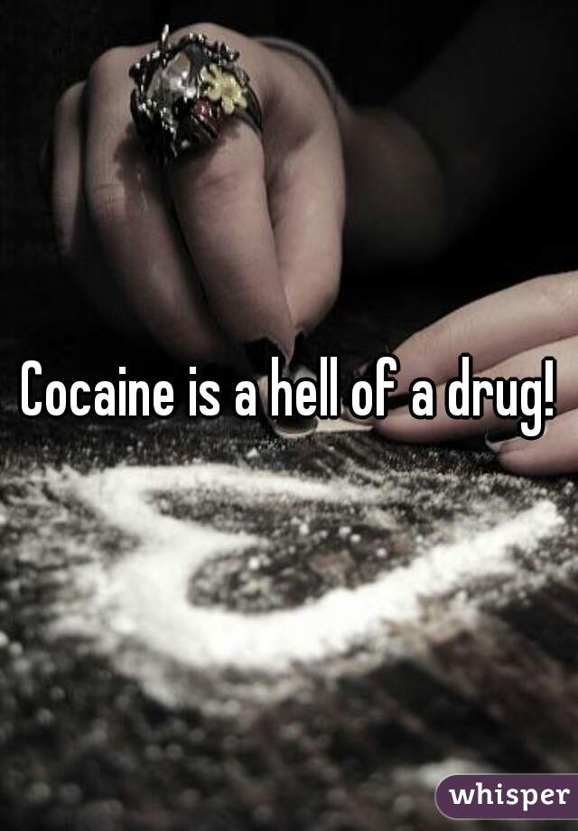 Cocaine is a hell of a drug!