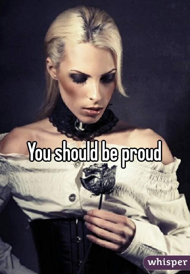 You should be proud