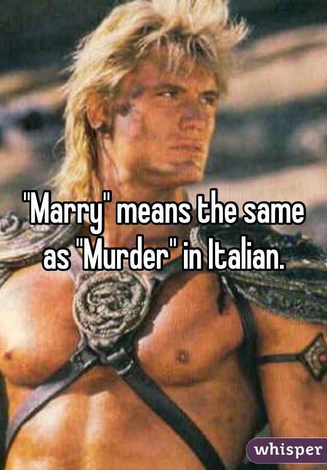 "Marry" means the same as "Murder" in Italian.