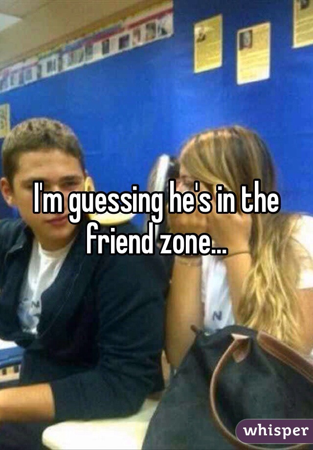 I'm guessing he's in the friend zone...