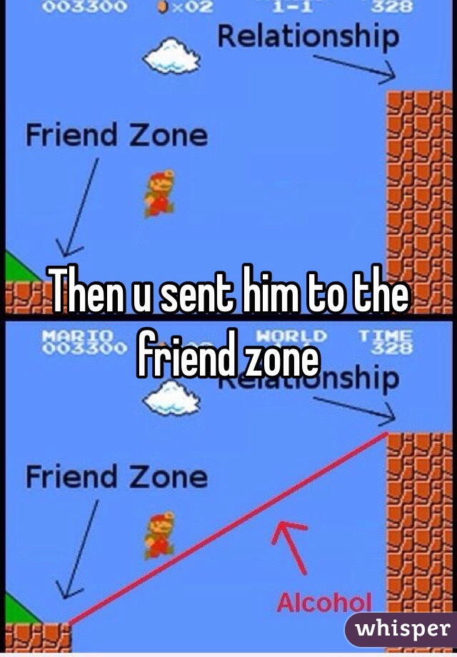 Then u sent him to the friend zone 