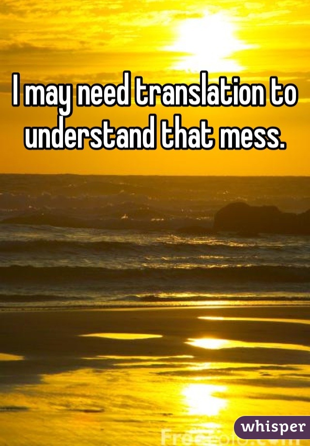 I may need translation to understand that mess.